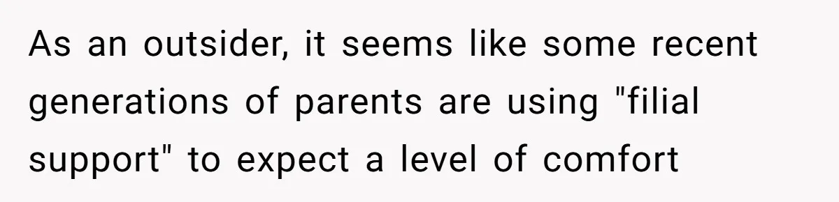 As an outsider, it seems like some recent generations of parents are using "filial support" to expect a level of comfort