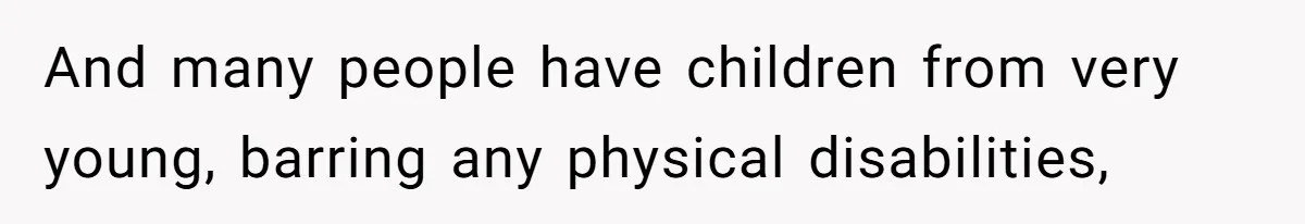 And many people have children from very young, barring any physical disabilities,