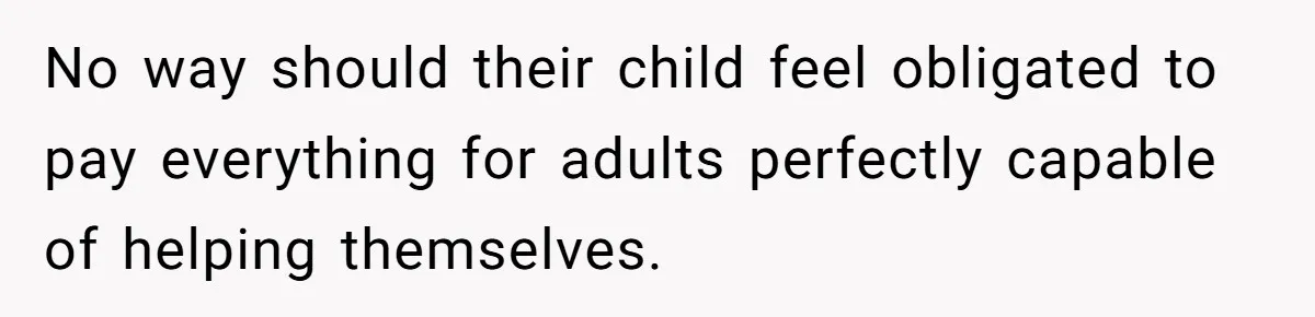 No way should their child feel obligated to pay everything for adults perfectly capable of helping themselves.