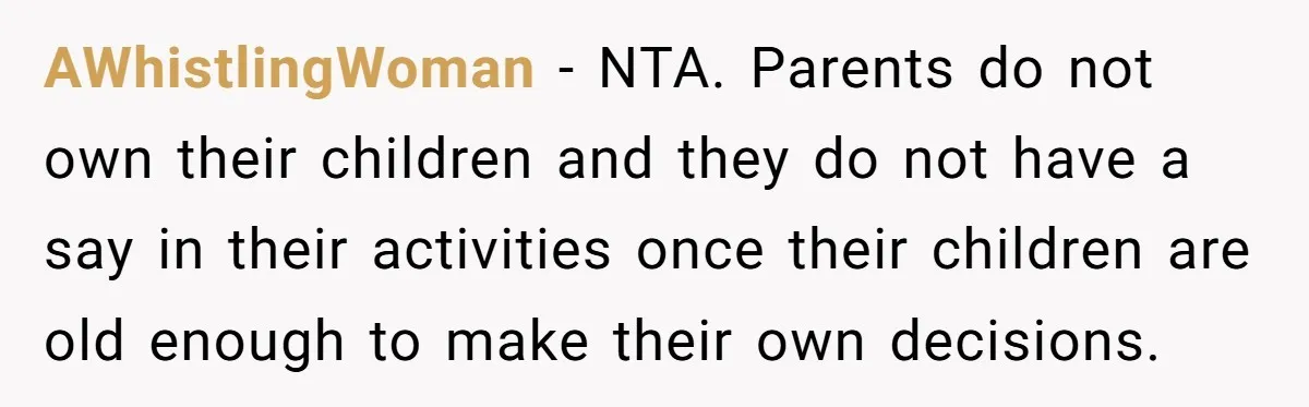 AWhistlingWoman − NTA. Parents do not own their children and they do not have a say in their activities once their children are old enough to make their own decisions.