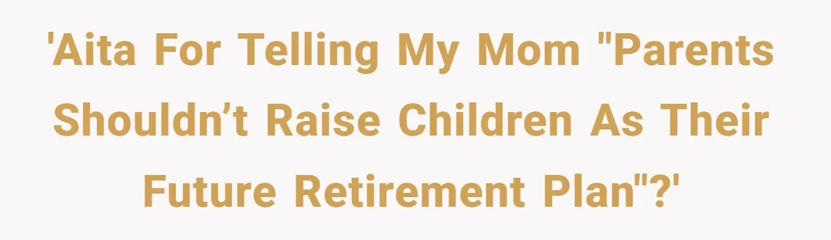 'AITA for telling my mom "parents shouldn’t raise children as their future retirement plan"?'
