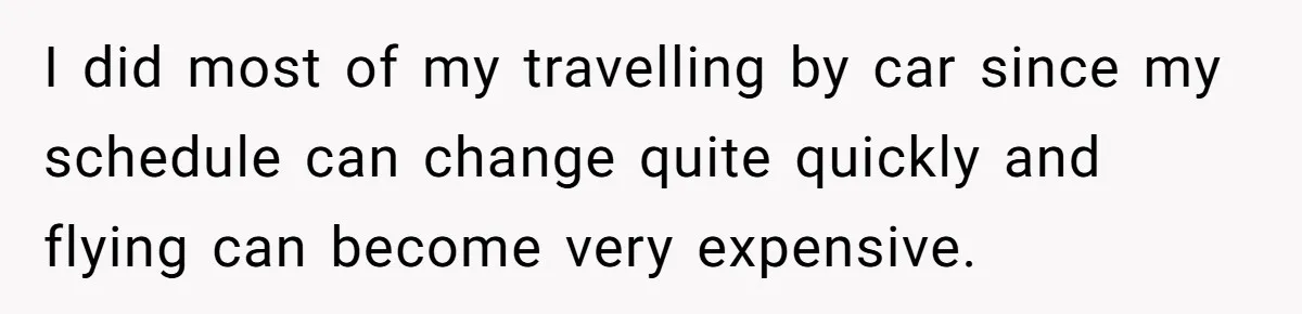 I did most of my travelling by car since my schedule can change quite quickly and flying can become very expensive.