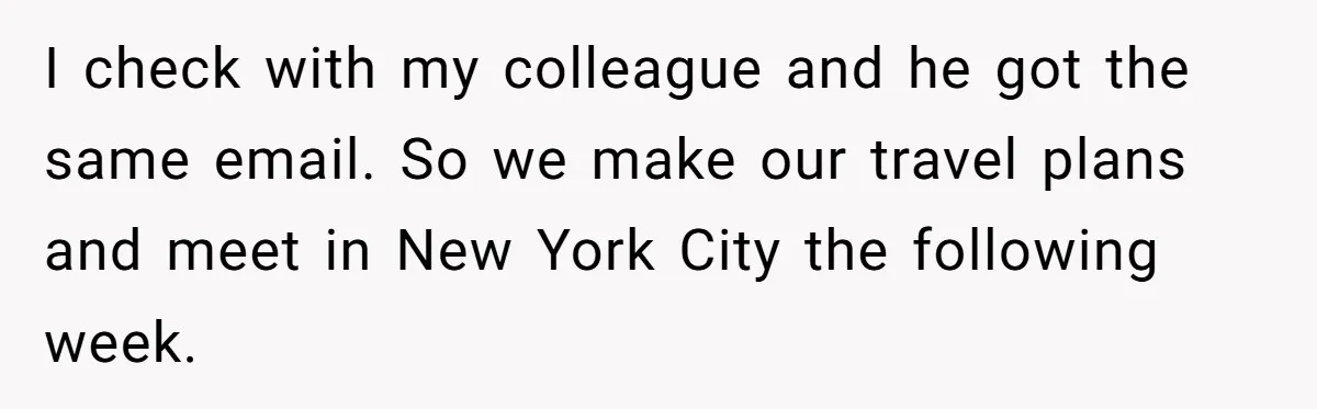 I check with my colleague and he got the same email. So we make our travel plans and meet in New York City the following week.