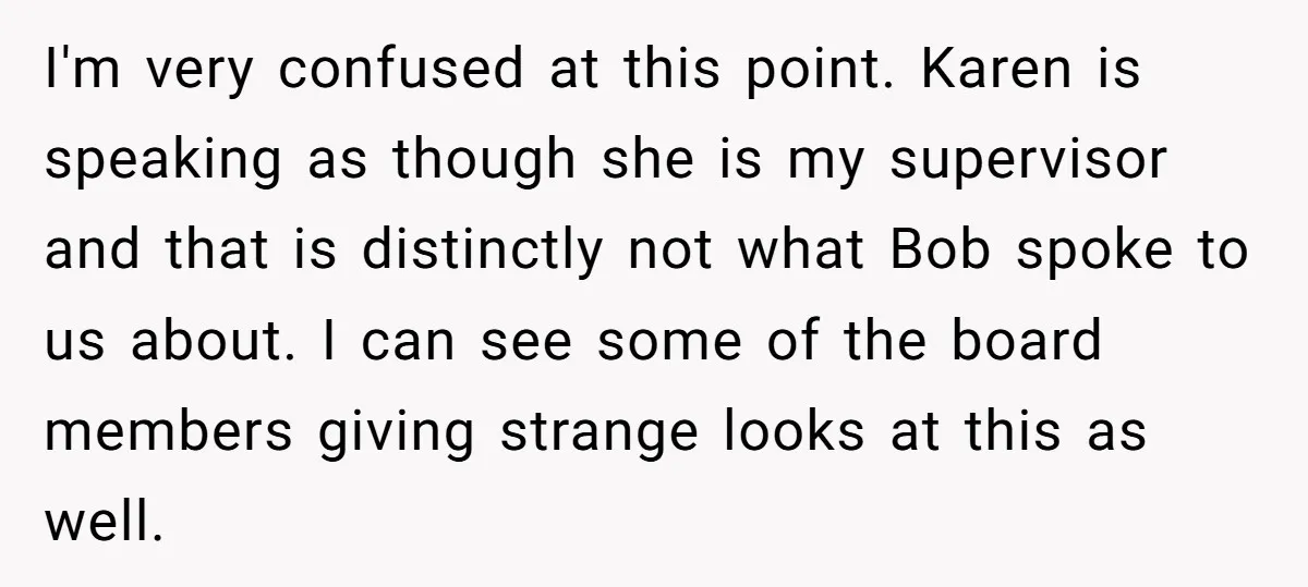 I'm very confused at this point. Karen is speaking as though she is my supervisor and that is distinctly not what Bob spoke to us about. I can see some...