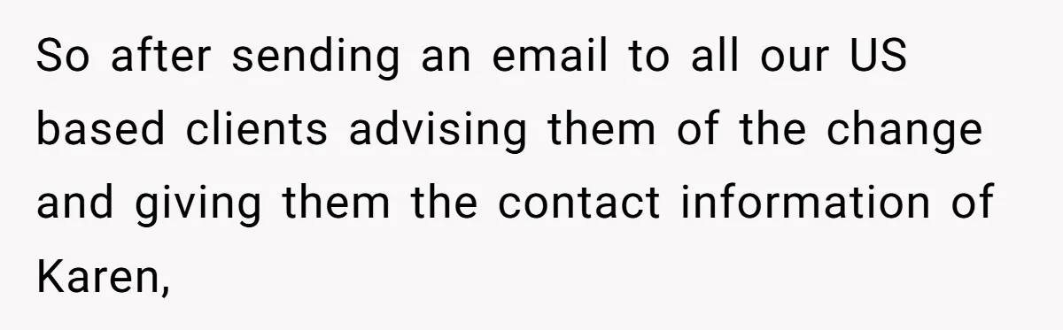 So after sending an email to all our US based clients advising them of the change and giving them the contact information of Karen,