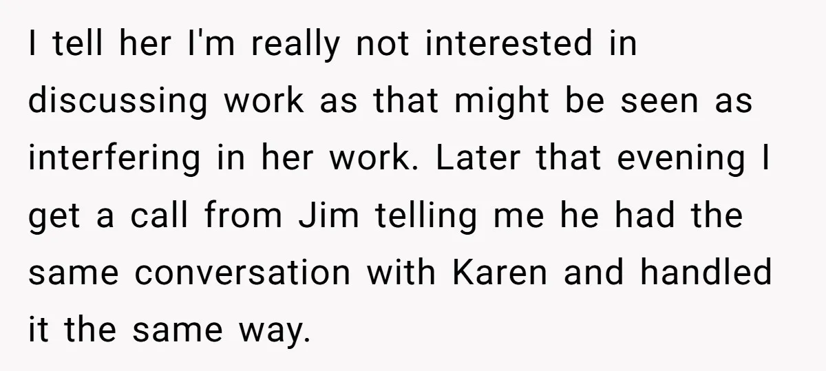 I tell her I'm really not interested in discussing work as that might be seen as interfering in her work. Later that evening I get a call from Jim telling...