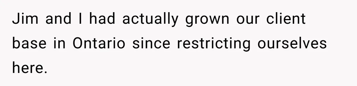 Jim and I had actually grown our client base in Ontario since restricting ourselves here.