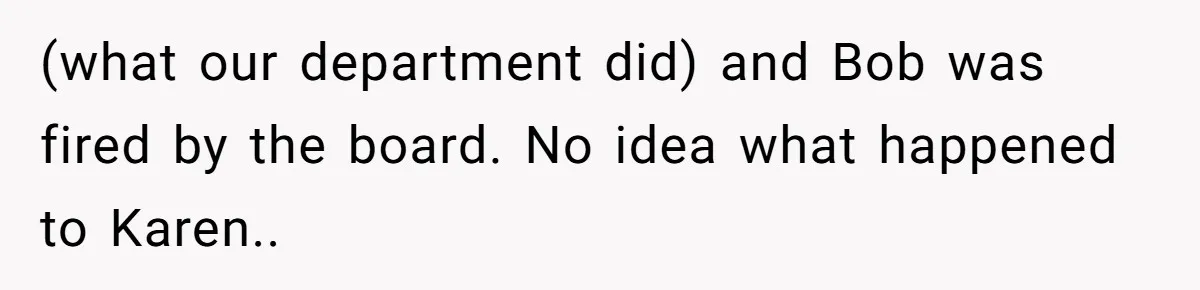 (what our department did) and Bob was fired by the board. No idea what happened to Karen..