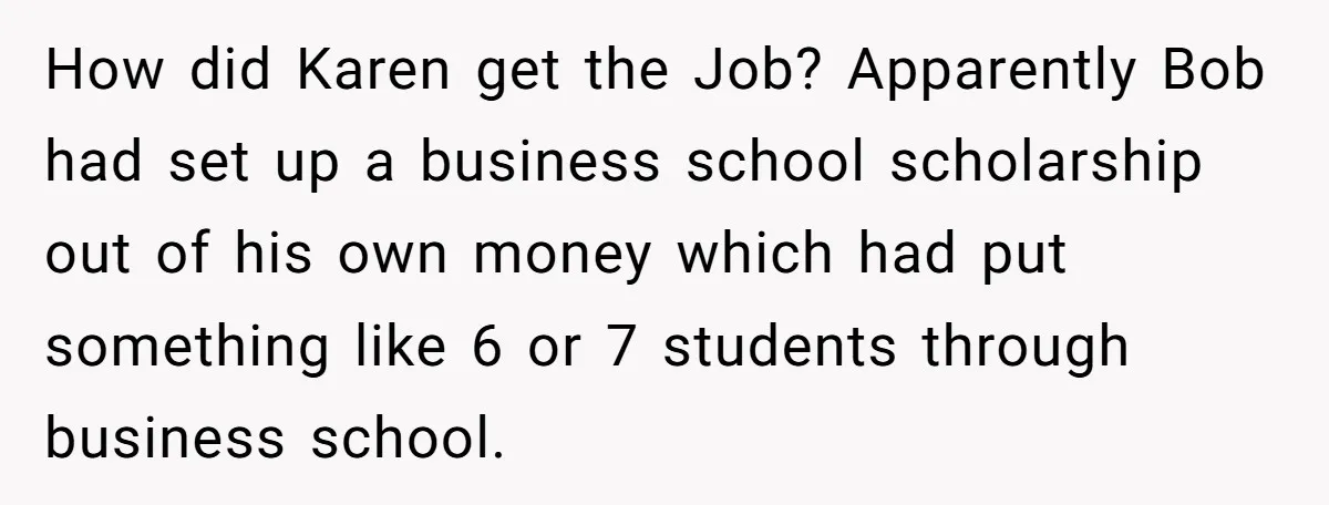 How did Karen get the Job? Apparently Bob had set up a business school scholarship out of his own money which had put something like 6 or 7 students through...
