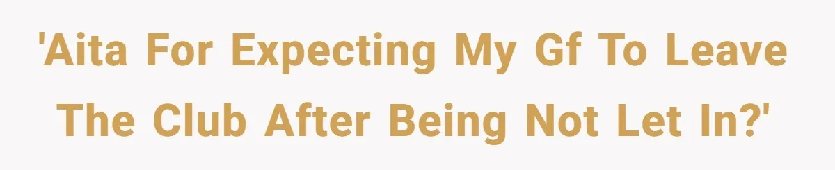 'AITA for expecting my gf to leave the club after being not let in?'