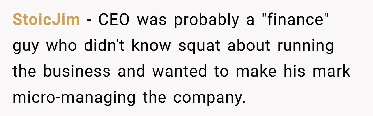StoicJim − CEO was probably a "finance" guy who didn't know squat about running the business and wanted to make his mark micro-managing the company.