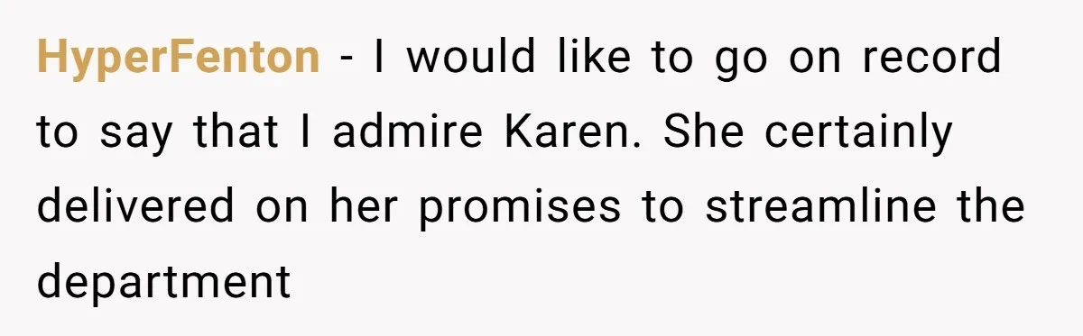 HyperFenton − I would like to go on record to say that I admire Karen. She certainly delivered on her promises to streamline the department