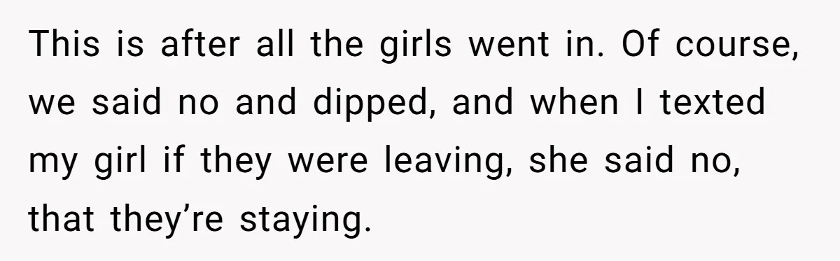 This is after all the girls went in. Of course, we said no and dipped, and when I texted my girl if they were leaving, she said no, that they’re...
