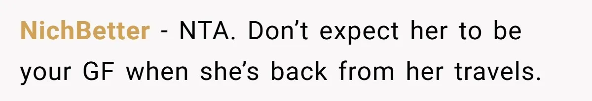 NichBetter − NTA. Don’t expect her to be your GF when she’s back from her travels.