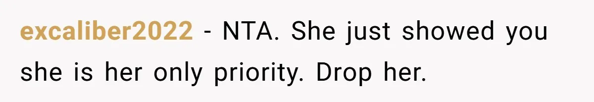 excaliber2022 − NTA. She just showed you she is her only priority. Drop her.