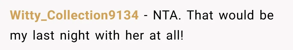 Witty_Collection9134 − NTA. That would be my last night with her at all!