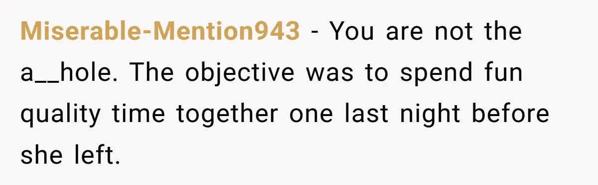 Miserable-Mention943 − You are not the a__hole. The objective was to spend fun quality time together one last night before she left.