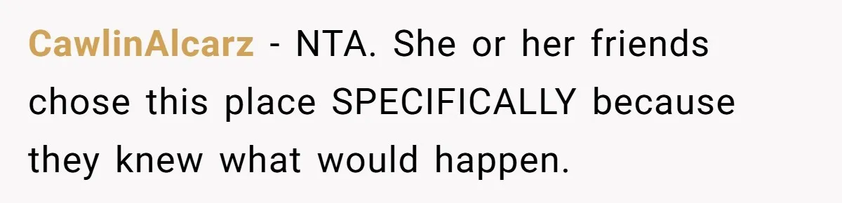CawlinAlcarz − NTA. She or her friends chose this place SPECIFICALLY because they knew what would happen.