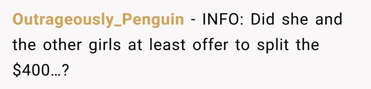 Outrageously_Penguin − INFO: Did she and the other girls at least offer to split the $400…?