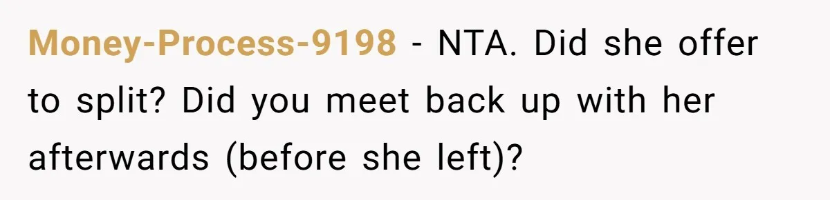 Money-Process-9198 − NTA. Did she offer to split? Did you meet back up with her afterwards (before she left)?