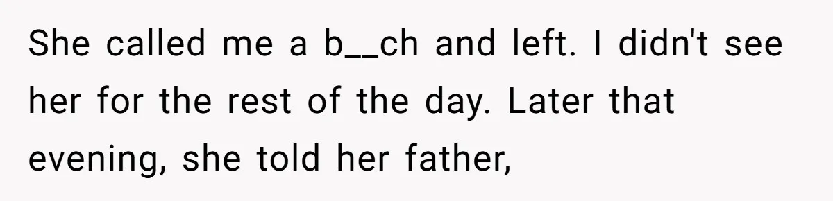She called me a b__ch and left. I didn't see her for the rest of the day. Later that evening, she told her father,