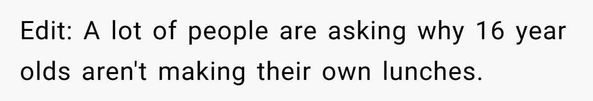 Edit: A lot of people are asking why 16 year olds aren't making their own lunches.