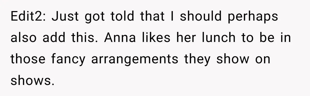 Edit2: Just got told that I should perhaps also add this. Anna likes her lunch to be in those fancy arrangements they show on shows.