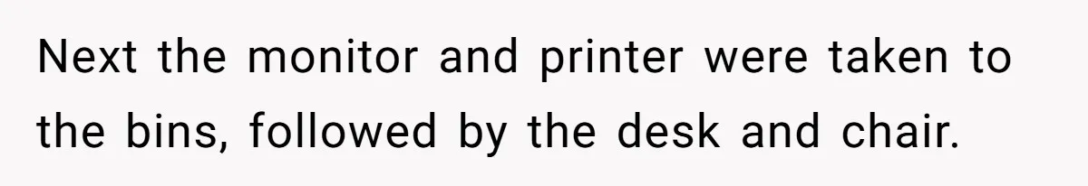 Next the monitor and printer were taken to the bins, followed by the desk and chair.