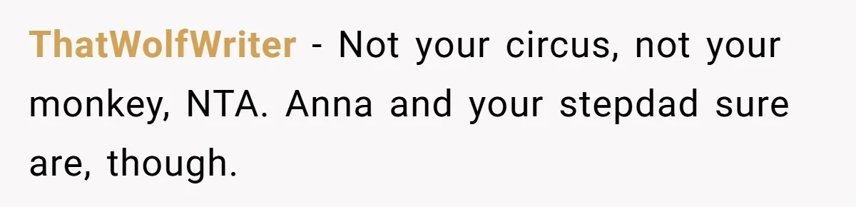 ThatWolfWriter − Not your circus, not your monkey, NTA. Anna and your stepdad sure are, though.