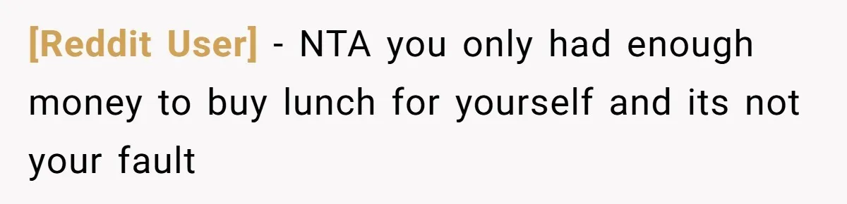 [Reddit User] − NTA you only had enough money to buy lunch for yourself and its not your fault