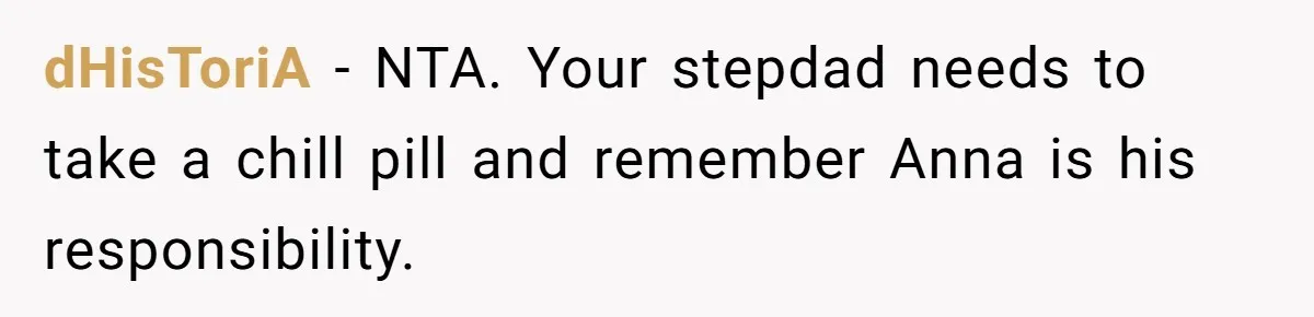 dHisToriA − NTA. Your stepdad needs to take a chill pill and remember Anna is his responsibility.