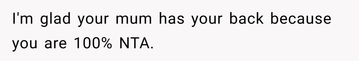 I'm glad your mum has your back because you are 100% NTA.