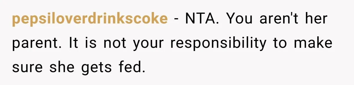 pepsiloverdrinkscoke − NTA. You aren't her parent. It is not your responsibility to make sure she gets fed.