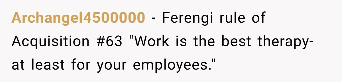 Archangel4500000 − Ferengi rule of Acquisition #63 "Work is the best therapy-at least for your employees."