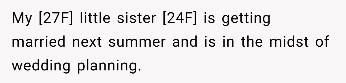 My [27F] little sister [24F] is getting married next summer and is in the midst of wedding planning.