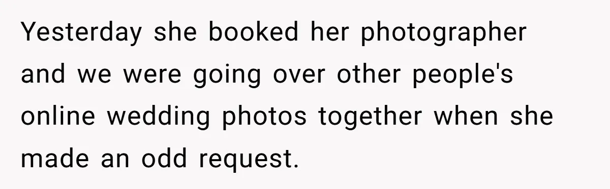 Yesterday she booked her photographer and we were going over other people's online wedding photos together when she made an odd request.