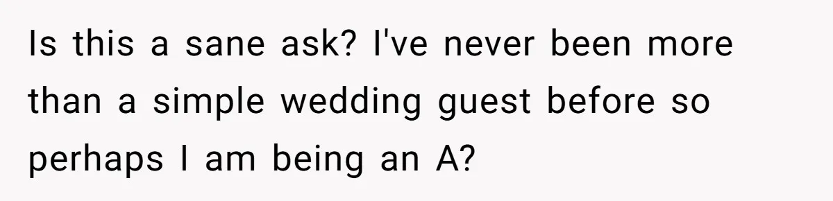 Is this a sane ask? I've never been more than a simple wedding guest before so perhaps I am being an A?