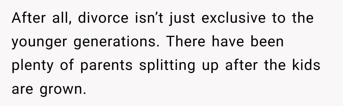 After all, divorce isn’t just exclusive to the younger generations. There have been plenty of parents splitting up after the kids are grown.