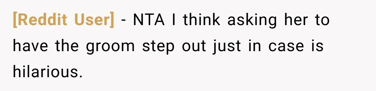 [Reddit User] − NTA I think asking her to have the groom step out just in case is hilarious.