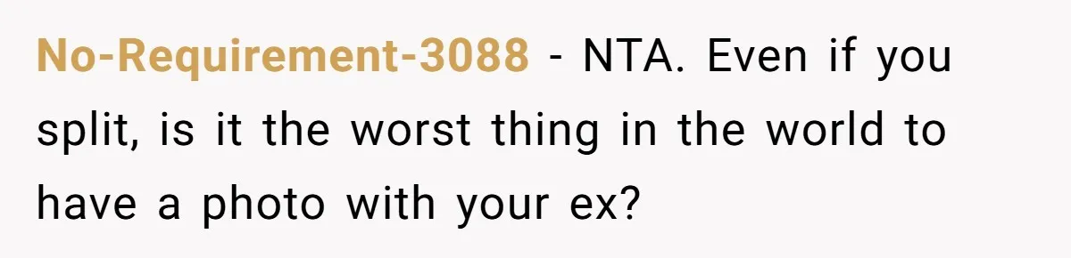 No-Requirement-3088 − NTA. Even if you split, is it the worst thing in the world to have a photo with your ex?