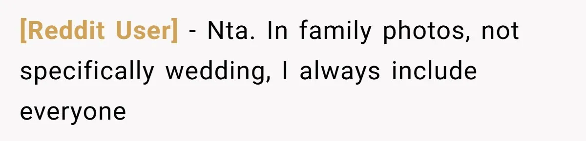 [Reddit User] − Nta. In family photos, not specifically wedding, I always include everyone