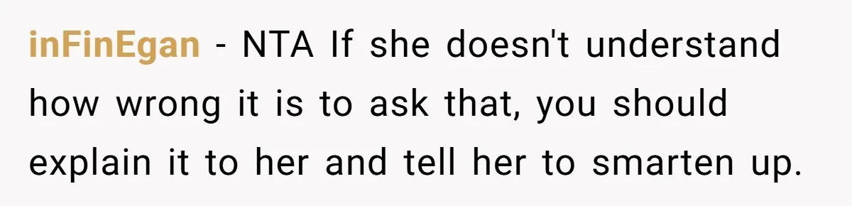 inFinEgan − NTA If she doesn't understand how wrong it is to ask that, you should explain it to her and tell her to smarten up.
