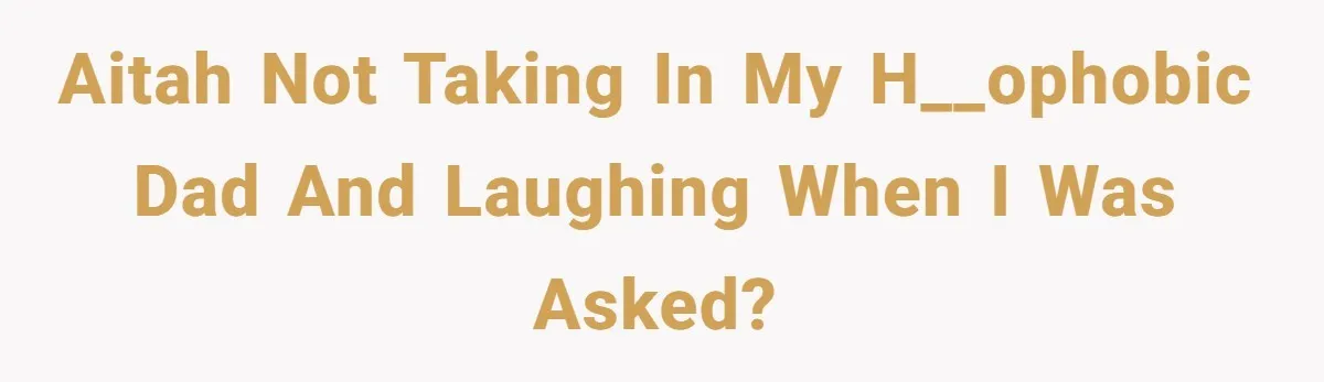 AITAH not taking in my h__ophobic dad and laughing when I was asked?