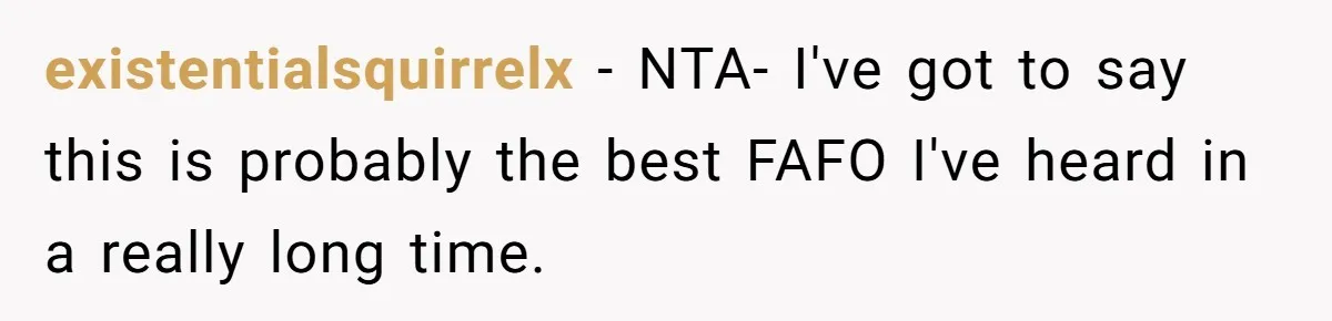 existentialsquirrelx − NTA- I've got to say this is probably the best FAFO I've heard in a really long time.