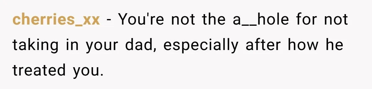cherries_xx − You're not the a__hole for not taking in your dad, especially after how he treated you.
