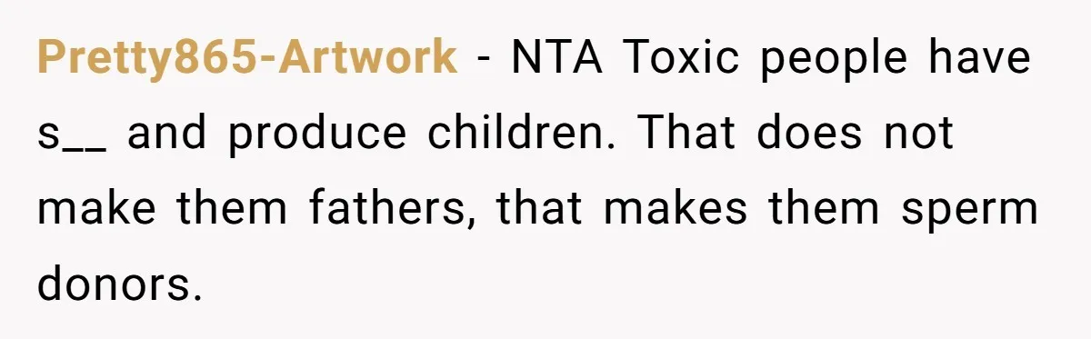 Pretty865-Artwork − NTA Toxic people have s__ and produce children. That does not make them fathers, that makes them sperm donors.