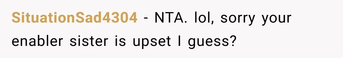 SituationSad4304 − NTA. lol, sorry your enabler sister is upset I guess?