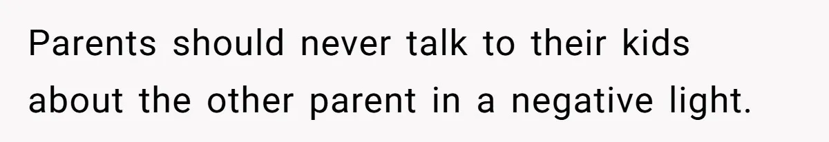Parents should never talk to their kids about the other parent in a negative light.