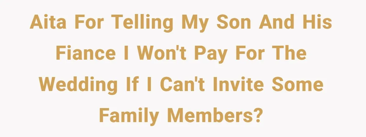 AITA for telling my son and his fiance I won't pay for the wedding if I can't invite some family members?