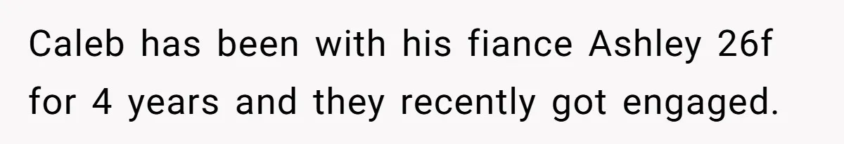 Caleb has been with his fiance Ashley 26f for 4 years and they recently got engaged.